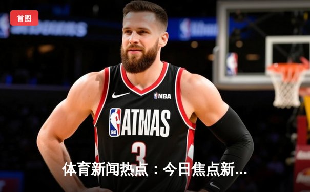 体育新闻热点：今日焦点新闻