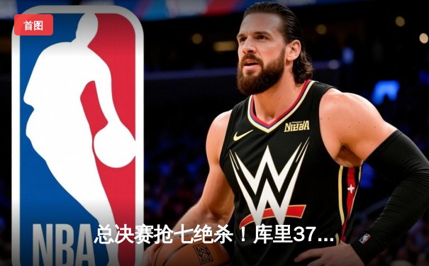 总决赛抢七绝杀！库里37分助勇士力克凯尔特人夺NBA总冠军