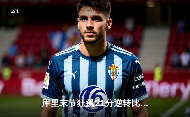 库里末节狂飙21分逆转比赛 勇士险胜凯尔特人夺赛季关键战 - 2