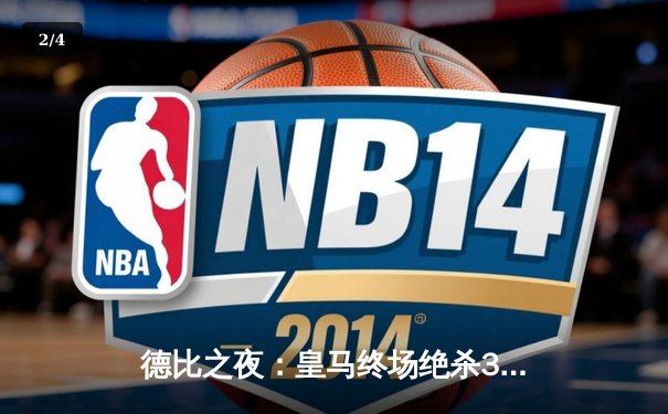 德比之夜：皇马终场绝杀3-2力克巴萨，贝林厄姆双响闪耀国家德比 - 2