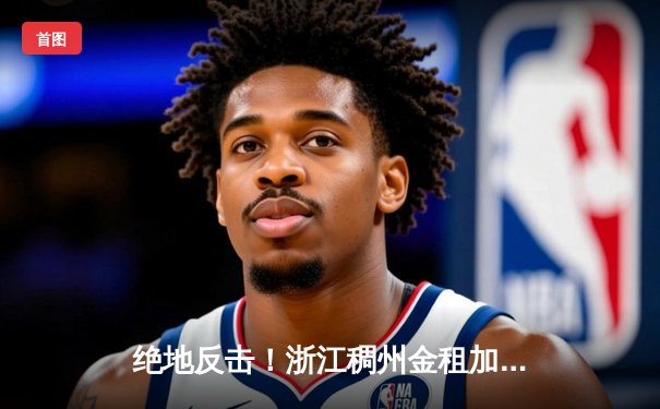 绝地反击！浙江稠州金租加时险胜广东华南虎，吴前37分率队扳平总比分