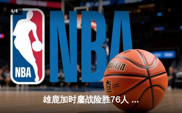 雄鹿加时鏖战险胜76人 字母哥32+11+7主宰关键时刻 - 4