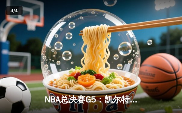 NBA总决赛G5：凯尔特人逆转力克勇士，塔图姆狂砍34分率队夺冠点 - 4