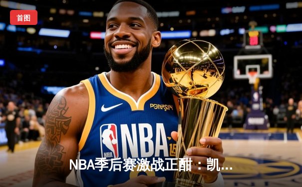 NBA季后赛激战正酣：凯尔特人逆转雄鹿，塔图姆狂砍42分率队夺赛点