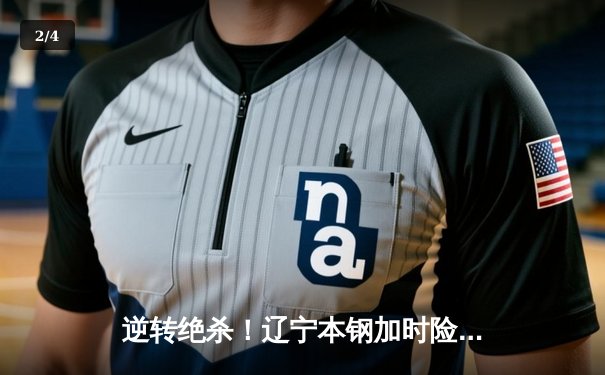 逆转绝杀！辽宁本钢加时险胜广东宏远，赵继伟30+12主宰辽粤大战 - 2