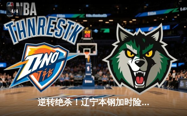 逆转绝杀！辽宁本钢加时险胜广东宏远，赵继伟30+12主宰辽粤大战 - 4