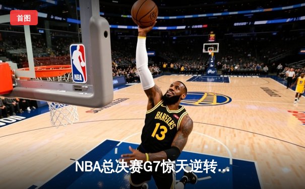 NBA总决赛G7惊天逆转：掘金加时险胜绿军，约基奇三双封神