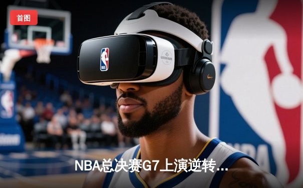 NBA总决赛G7上演逆转奇迹 丹佛掘金加时险胜迈阿密热火卫冕成功