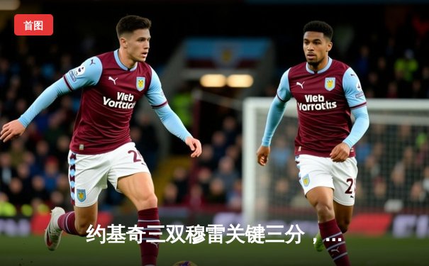 约基奇三双穆雷关键三分，掘金抢七险胜森林狼连续两年挺进西决