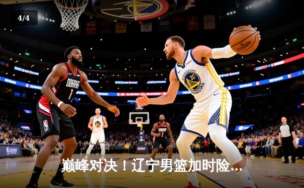 巅峰对决！辽宁男篮加时险胜广东，赵继伟33+11导演逆转好戏 - 4