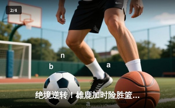 绝境逆转！雄鹿加时险胜篮网，字母哥狂砍44分捍卫主场 - 2