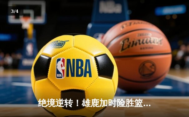 绝境逆转！雄鹿加时险胜篮网，字母哥狂砍44分捍卫主场 - 3