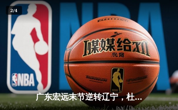 广东宏远末节逆转辽宁，杜锋变阵奇效胡明轩28分定乾坤 - 2