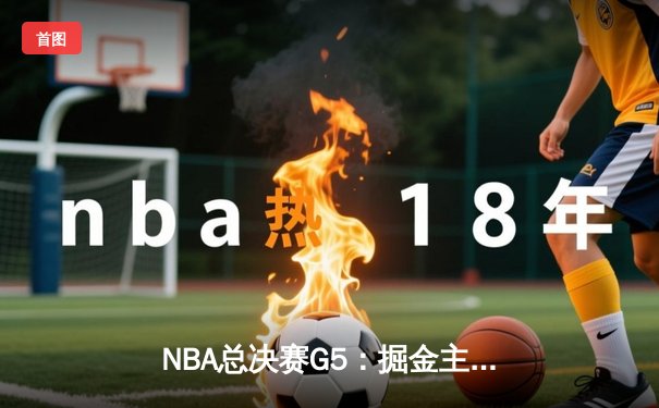 NBA总决赛G5：掘金主场险胜热火夺冠 约基奇28+16荣膺FMVP