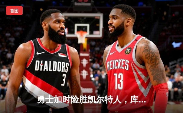 勇士加时险胜凯尔特人，库里狂砍43分上演三分雨