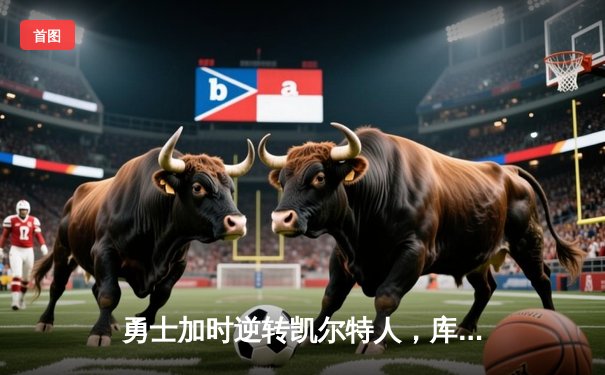 勇士加时逆转凯尔特人，库里43分创总决赛三分新纪录