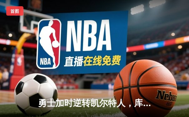 勇士加时逆转凯尔特人，库里43分创总决赛三分新纪录