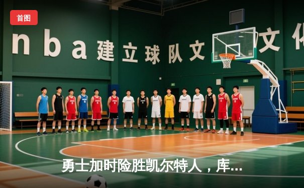 勇士加时险胜凯尔特人，库里狂砍43分上演三分雨奇迹